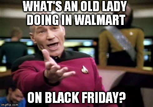 Picard Wtf Meme | WHAT'S AN OLD LADY DOING IN WALMART ON BLACK FRIDAY? | image tagged in memes,picard wtf | made w/ Imgflip meme maker