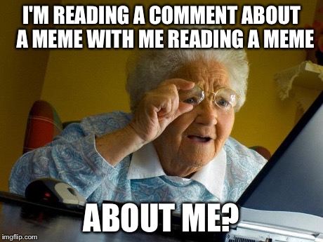 Grandma Finds The Internet Meme | I'M READING A COMMENT ABOUT  A MEME WITH ME READING A MEME ABOUT ME? | image tagged in memes,grandma finds the internet | made w/ Imgflip meme maker
