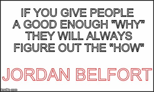 plain white | IF YOU GIVE PEOPLE A GOOD ENOUGH "WHY" THEY WILL ALWAYS FIGURE OUT THE "HOW" JORDAN BELFORT | image tagged in plain white | made w/ Imgflip meme maker