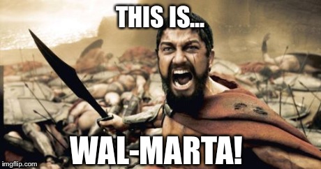 Sparta Leonidas | THIS IS... WAL-MARTA! | image tagged in memes,sparta leonidas | made w/ Imgflip meme maker