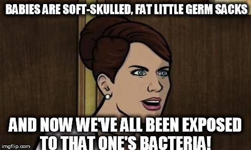 BABIES ARE SOFT-SKULLED, FAT LITTLE GERM SACKS AND NOW WE'VE ALL BEEN EXPOSED TO THAT ONE'S BACTERIA! | image tagged in cheryl tunt on babies | made w/ Imgflip meme maker