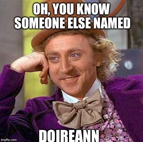 Creepy Condescending Wonka | OH, YOU KNOW SOMEONE ELSE NAMED DOIREANN | image tagged in memes,creepy condescending wonka | made w/ Imgflip meme maker
