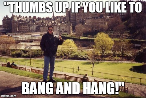 "THUMBS UP IF YOU LIKE TO BANG AND HANG!" | made w/ Imgflip meme maker