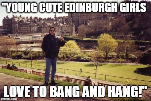 "YOUNG CUTE EDINBURGH GIRLS LOVE TO BANG AND HANG!" | made w/ Imgflip meme maker