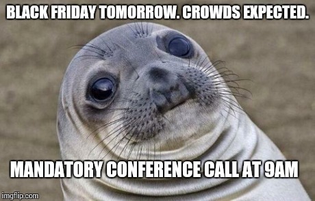 Awkward Moment Sealion | BLACK FRIDAY TOMORROW. CROWDS EXPECTED. MANDATORY CONFERENCE CALL AT 9AM | image tagged in memes,awkward moment sealion | made w/ Imgflip meme maker