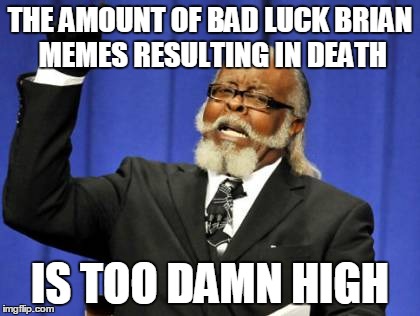 Too Damn High | THE AMOUNT OF BAD LUCK BRIAN MEMES RESULTING IN DEATH IS TOO DAMN HIGH | image tagged in memes,too damn high | made w/ Imgflip meme maker
