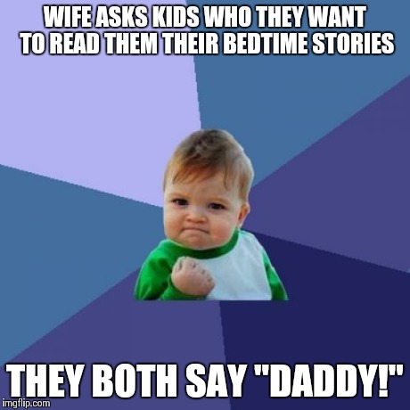 Success Kid | WIFE ASKS KIDS WHO THEY WANT TO READ THEM THEIR BEDTIME STORIES THEY BOTH SAY "DADDY!" | image tagged in memes,success kid,AdviceAnimals | made w/ Imgflip meme maker