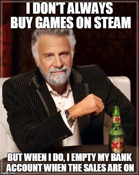 It's that time of the year | I DON'T ALWAYS BUY GAMES ON STEAM BUT WHEN I DO, I EMPTY MY BANK ACCOUNT WHEN THE SALES ARE ON | image tagged in memes,the most interesting man in the world,truth,pc gaming,gaming | made w/ Imgflip meme maker