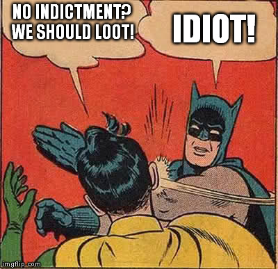 Batman Slapping Robin | NO INDICTMENT? WE SHOULD LOOT! IDIOT! | image tagged in memes,batman slapping robin | made w/ Imgflip meme maker