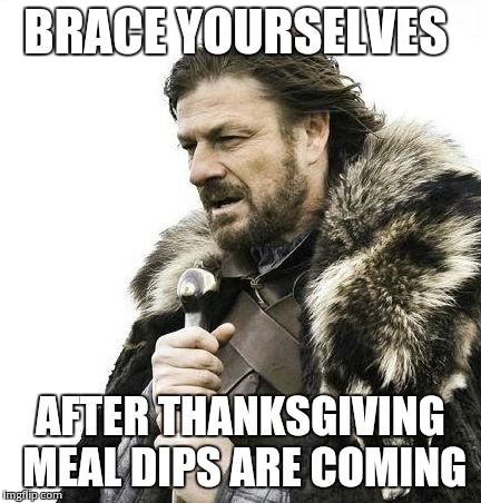 Brace yourself  | BRACE YOURSELVES AFTER THANKSGIVING MEAL DIPS ARE COMING | image tagged in brace yourself ,DippingTobacco | made w/ Imgflip meme maker