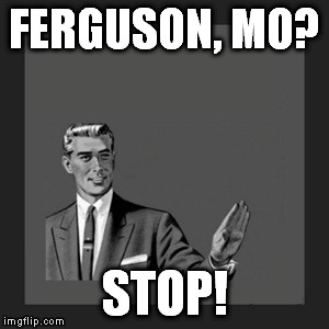Kill Yourself Guy | FERGUSON, MO? STOP! | image tagged in memes,kill yourself guy | made w/ Imgflip meme maker