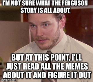 Afraid To Ask Andy Meme | I'M NOT SURE WHAT THE FERGUSON STORY IS ALL ABOUT, BUT AT THIS POINT, I'LL JUST READ ALL THE MEMES ABOUT IT AND FIGURE IT OUT | image tagged in memes,afraid to ask andy | made w/ Imgflip meme maker