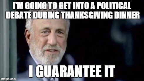 Men's warehouse | I'M GOING TO GET INTO A POLITICAL DEBATE DURING THANKSGIVING DINNER I GUARANTEE IT | image tagged in men's warehouse,AdviceAnimals | made w/ Imgflip meme maker