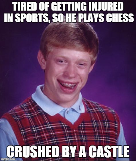 Bad Luck Brian | TIRED OF GETTING INJURED IN SPORTS, SO HE PLAYS CHESS CRUSHED BY A CASTLE | image tagged in memes,bad luck brian | made w/ Imgflip meme maker