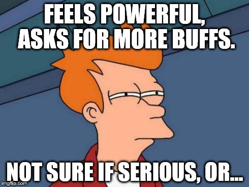 Futurama Fry Meme | FEELS POWERFUL, ASKS FOR MORE BUFFS. NOT SURE IF SERIOUS, OR... | image tagged in memes,futurama fry | made w/ Imgflip meme maker