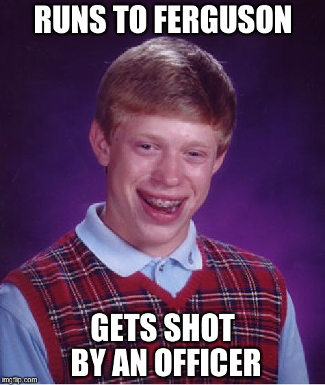 Bad Luck Brian | RUNS TO FERGUSON GETS SHOT BY AN OFFICER | image tagged in memes,bad luck brian | made w/ Imgflip meme maker