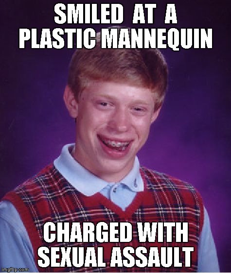 Bad Luck Brian | SMILED  AT  A PLASTIC MANNEQUIN CHARGED WITH SEXUAL ASSAULT | image tagged in memes,bad luck brian | made w/ Imgflip meme maker