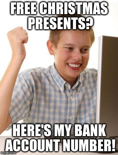 First Day On The Internet Kid | FREE CHRISTMAS PRESENTS? HERE'S MY BANK ACCOUNT NUMBER! | image tagged in memes,first day on the internet kid | made w/ Imgflip meme maker