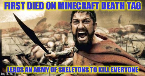 Sparta Leonidas Meme | FIRST DIED ON MINECRAFT DEATH TAG LEADS AN ARMY OF SKELETONS TO KILL EVERYONE | image tagged in memes,sparta leonidas | made w/ Imgflip meme maker