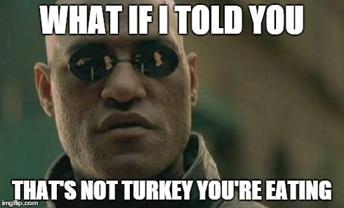 Matrix Morpheus | WHAT IF I TOLD YOU THAT'S NOT TURKEY YOU'RE EATING | image tagged in memes,matrix morpheus | made w/ Imgflip meme maker