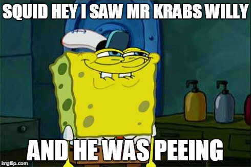 Don't You Squidward Meme | SQUID HEY I SAW MR KRABS WILLY AND HE WAS PEEING | image tagged in memes,dont you squidward | made w/ Imgflip meme maker