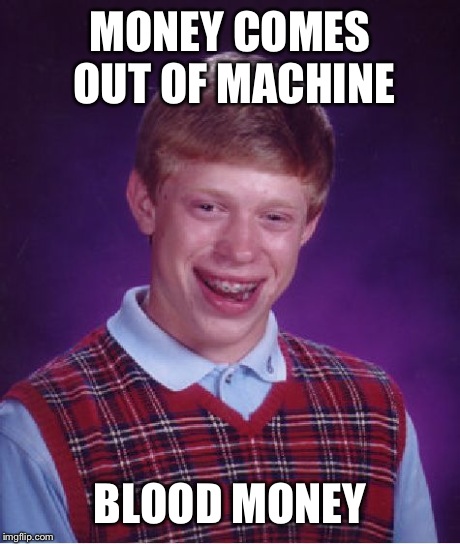 Bad Luck Brian Meme | MONEY COMES OUT OF MACHINE BLOOD MONEY | image tagged in memes,bad luck brian | made w/ Imgflip meme maker
