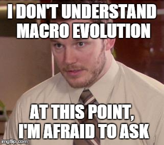 Afraid To Ask Andy | I DON'T UNDERSTAND MACRO EVOLUTION AT THIS POINT, I'M AFRAID TO ASK | image tagged in memes,afraid to ask andy | made w/ Imgflip meme maker