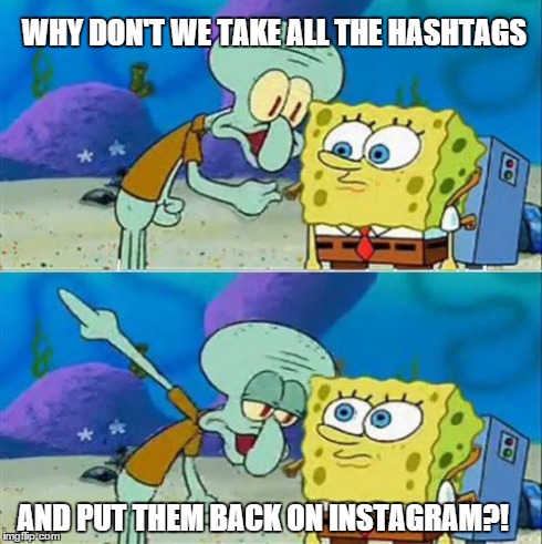 Talk To Spongebob Meme | WHY DON'T WE TAKE ALL THE HASHTAGS AND PUT THEM BACK ON INSTAGRAM?! | image tagged in memes,talk to spongebob | made w/ Imgflip meme maker