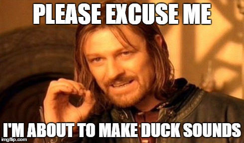 One Does Not Simply | PLEASE EXCUSE ME I'M ABOUT TO MAKE DUCK SOUNDS | image tagged in memes,one does not simply | made w/ Imgflip meme maker