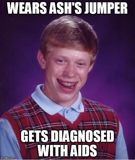 WEARS ASH'S JUMPER GETS DIAGNOSED WITH AIDS | image tagged in memes,bad luck brian | made w/ Imgflip meme maker