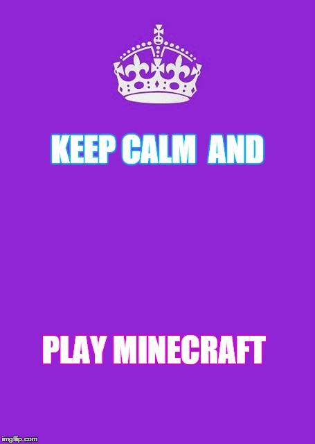 Keep Calm And Carry On Purple | KEEP CALM 
AND PLAY MINECRAFT | image tagged in memes,keep calm and carry on purple | made w/ Imgflip meme maker