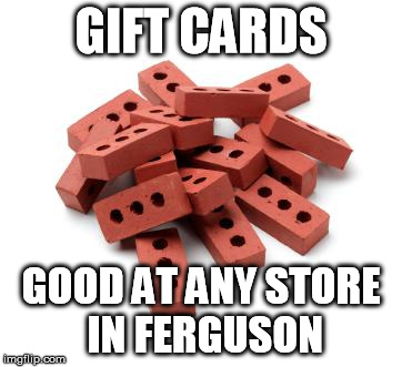 Pile of bricks | GIFT CARDS GOOD AT ANY STORE IN FERGUSON | image tagged in pile of bricks | made w/ Imgflip meme maker