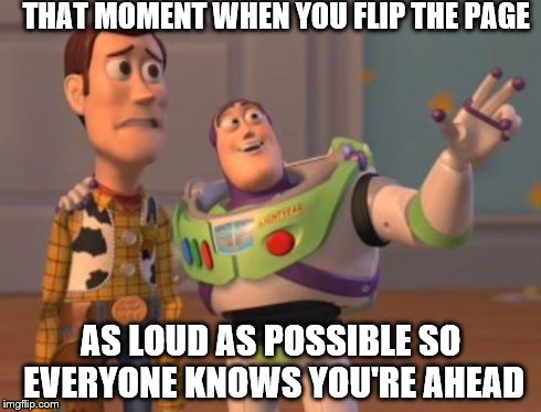 X, X Everywhere Meme | THAT MOMENT WHEN YOU FLIP THE PAGE AS LOUD AS POSSIBLE SO EVERYONE KNOWS YOU'RE AHEAD | image tagged in memes,x x everywhere | made w/ Imgflip meme maker