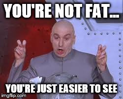 Dr Evil Laser | YOU'RE NOT FAT... YOU'RE JUST EASIER TO SEE | image tagged in memes,dr evil laser | made w/ Imgflip meme maker