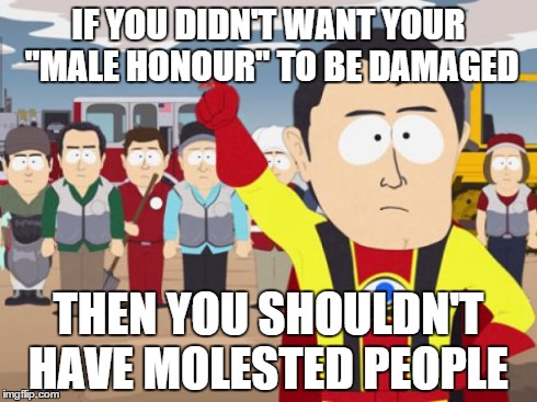 Captain Hindsight Meme | IF YOU DIDN'T WANT YOUR "MALE HONOUR" TO BE DAMAGED THEN YOU SHOULDN'T HAVE MOLESTED PEOPLE | image tagged in memes,captain hindsight | made w/ Imgflip meme maker