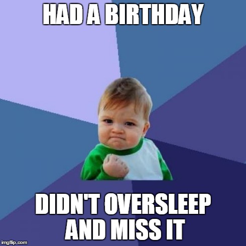 Success Kid Meme | HAD A BIRTHDAY DIDN'T OVERSLEEP AND MISS IT | image tagged in memes,success kid | made w/ Imgflip meme maker