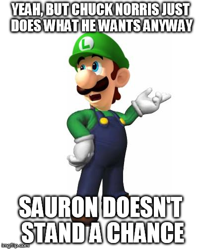 Logic Luigi | YEAH, BUT CHUCK NORRIS JUST DOES WHAT HE WANTS ANYWAY SAURON DOESN'T STAND A CHANCE | image tagged in logic luigi | made w/ Imgflip meme maker