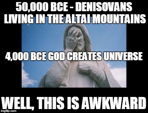 Well, this is awkward | 50,000 BCE - DENISOVANS LIVING IN THE ALTAI MOUNTAINS WELL, THIS IS AWKWARD 4,000 BCE GOD CREATES UNIVERSE | image tagged in jesusfacepalm,jesus,god,bible,religion | made w/ Imgflip meme maker