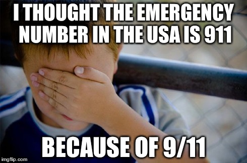 I was a kid when 9/11 happend and afterwards I saw in movies the emergency number | I THOUGHT THE EMERGENCY NUMBER IN THE USA IS 911 BECAUSE OF 9/11 | image tagged in memes,confession kid | made w/ Imgflip meme maker