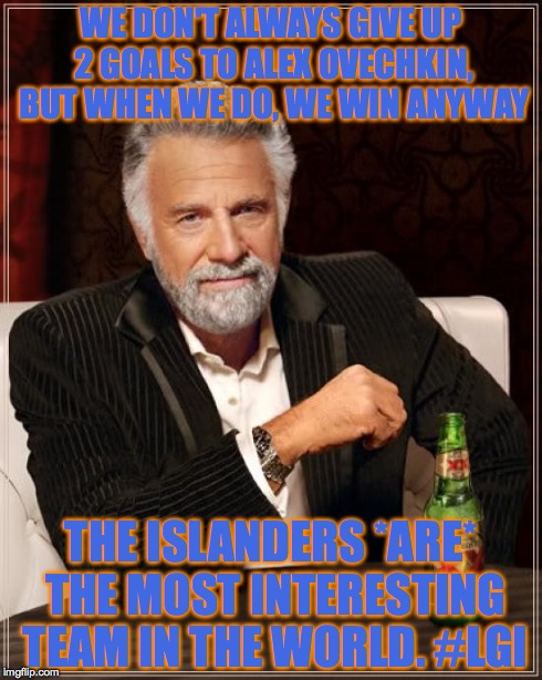 The Most Interesting Man In The World | WE DON'T ALWAYS GIVE UP 2 GOALS TO ALEX OVECHKIN, BUT WHEN WE DO, WE WIN ANYWAY THE ISLANDERS *ARE* THE MOST INTERESTING TEAM IN THE WORLD.  | image tagged in memes,the most interesting man in the world | made w/ Imgflip meme maker
