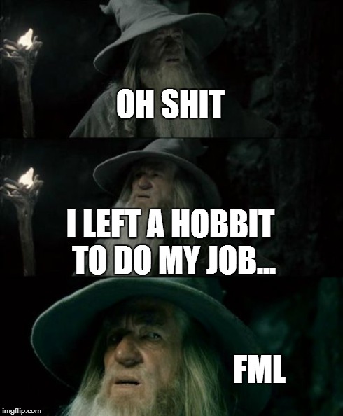 Confused Gandalf | OH SHIT I LEFT A HOBBIT TO DO MY JOB... FML | image tagged in memes,confused gandalf | made w/ Imgflip meme maker