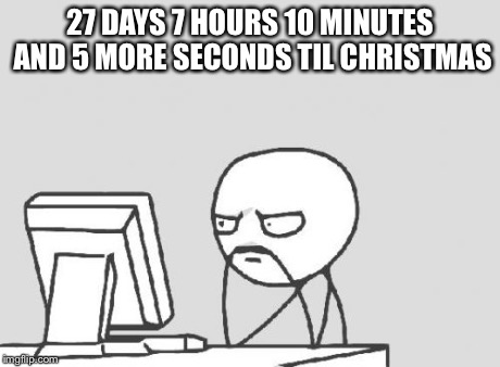 Computer Guy Meme | 27 DAYS 7 HOURS 10 MINUTES AND 5 MORE SECONDS TIL CHRISTMAS | image tagged in memes,computer guy | made w/ Imgflip meme maker