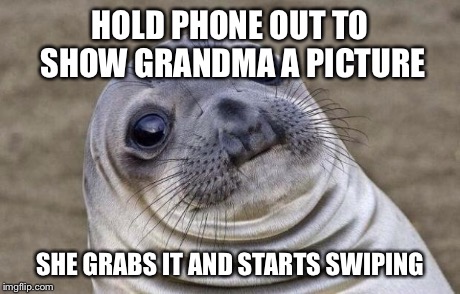 Awkward Moment Sealion Meme | HOLD PHONE OUT TO SHOW GRANDMA A PICTURE SHE GRABS IT AND STARTS SWIPING | image tagged in memes,awkward moment sealion,AdviceAnimals | made w/ Imgflip meme maker