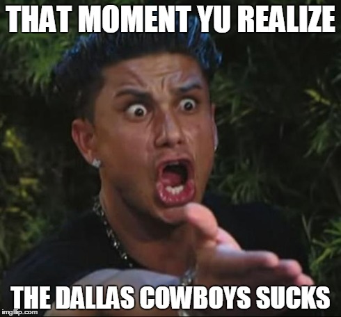 DJ Pauly D Meme | THAT MOMENT YU REALIZE THE DALLAS COWBOYS SUCKS | image tagged in memes,dj pauly d | made w/ Imgflip meme maker