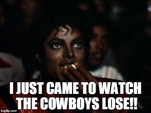 Michael Jackson Popcorn | I JUST CAME TO WATCH THE COWBOYS LOSE!! | image tagged in memes,michael jackson popcorn | made w/ Imgflip meme maker