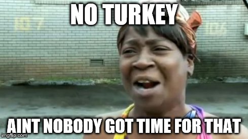 Ain't Nobody Got Time For That Meme | NO TURKEY AINT NOBODY GOT TIME FOR THAT | image tagged in memes,aint nobody got time for that | made w/ Imgflip meme maker