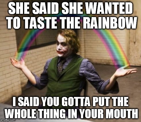 Joker Rainbow Hands | SHE SAID SHE WANTED TO TASTE THE RAINBOW I SAID YOU GOTTA PUT THE WHOLE THING IN YOUR MOUTH | image tagged in memes,joker rainbow hands | made w/ Imgflip meme maker
