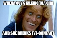 WHEN A GUY'S TALKING TO A GIRL AND SHE BREAKS EYE-CONTACT | image tagged in speed,boobs | made w/ Imgflip meme maker