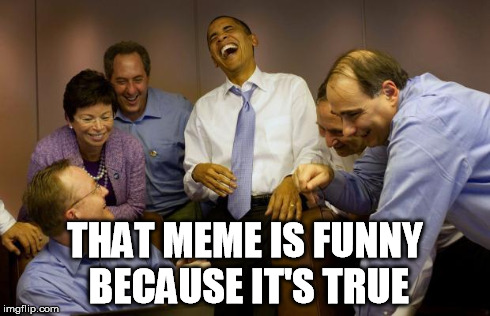 democrats | THAT MEME IS FUNNY BECAUSE IT'S TRUE | image tagged in democrats | made w/ Imgflip meme maker