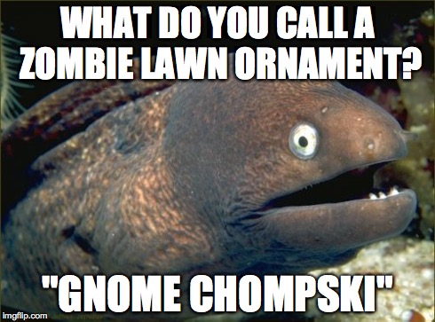Bad Joke Eel | WHAT DO YOU CALL A ZOMBIE LAWN ORNAMENT? "GNOME CHOMPSKI" | image tagged in memes,bad joke eel,AdviceAnimals | made w/ Imgflip meme maker